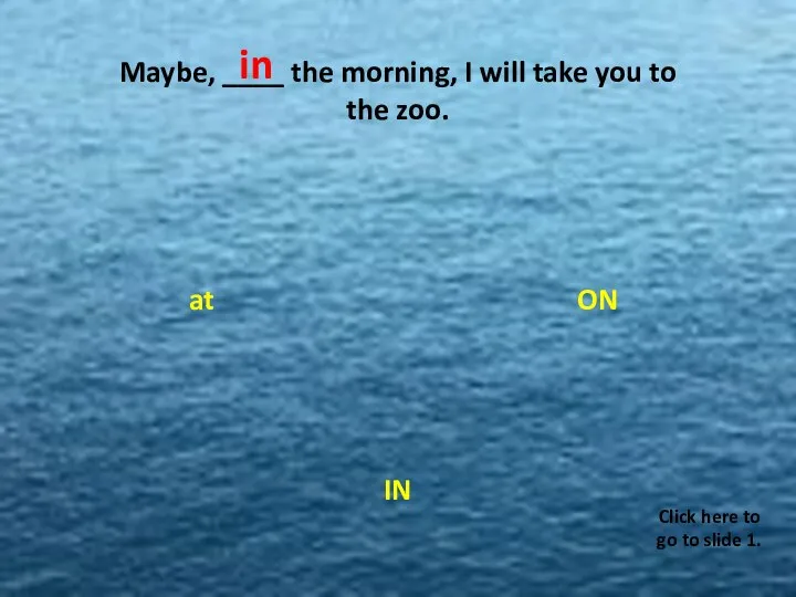Maybe, ____ the morning, I will take you to the zoo. ON