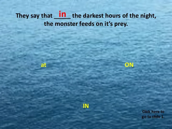 They say that _____ the darkest hours of the night, the monster