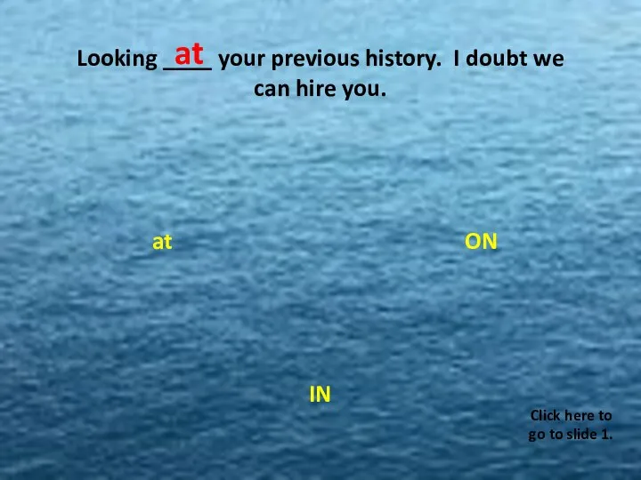 Looking ____ your previous history. I doubt we can hire you. ON