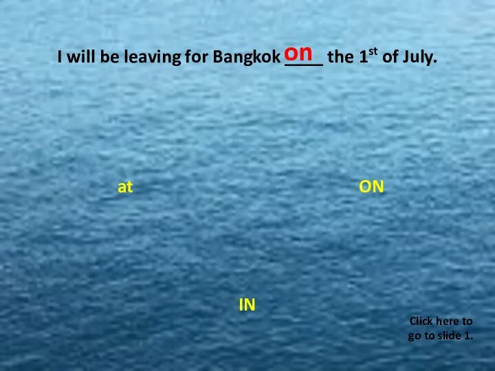 I will be leaving for Bangkok ____ the 1st of July. ON