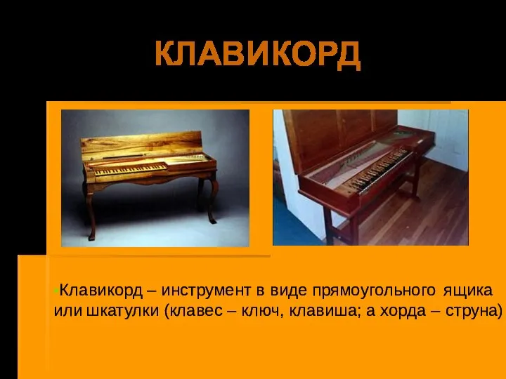 КЛАВИКОРД Клавикорд – инструмент в виде прямоугольного ящика или шкатулки (клавес –