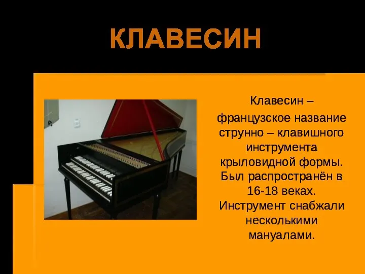 КЛАВЕСИН Клавесин – французское название струнно – клавишного инструмента крыловидной формы. Был