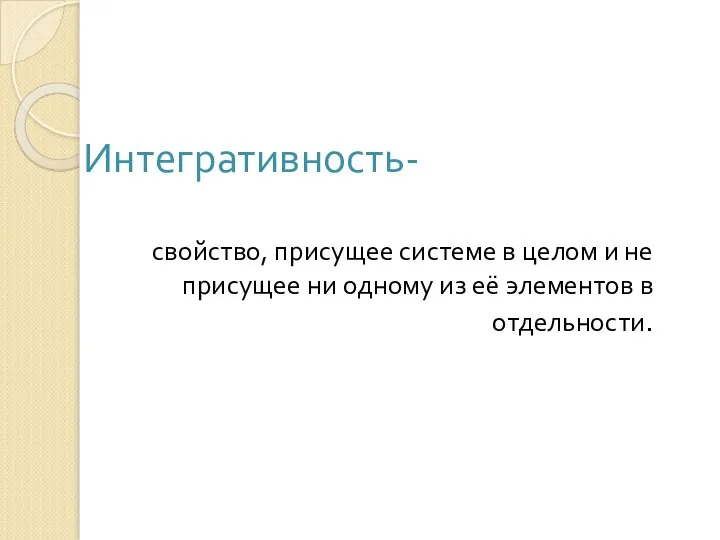 Интегративность- свойство, присущее системе в целом и не присущее ни одному из её элементов в отдельности.