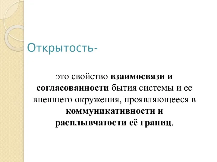 Открытость- это свойство взаимосвязи и согласованности бытия системы и ее внешнего окружения,