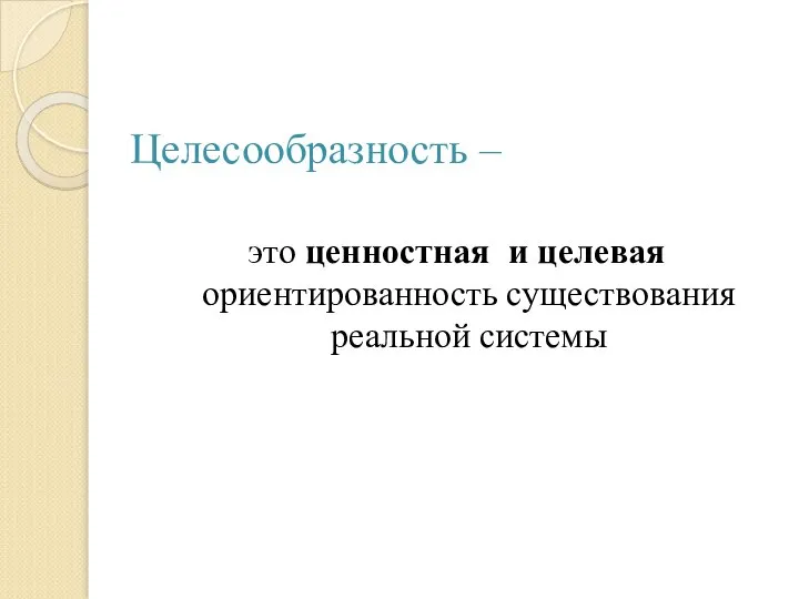 Целесообразность – это ценностная и целевая ориентированность существования реальной системы