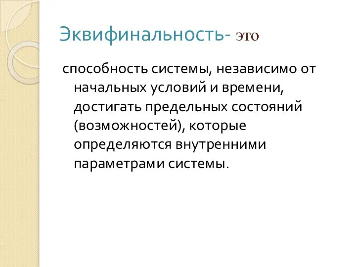 Эквифинальность- это способность системы, независимо от начальных условий и времени, достигать предельных