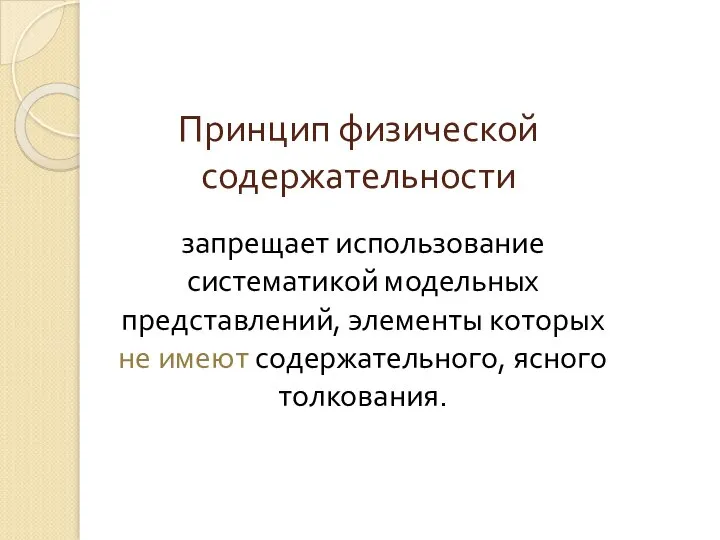 Принцип физической содержательности запрещает использование систематикой модельных представлений, элементы которых не имеют содержательного, ясного толкования.