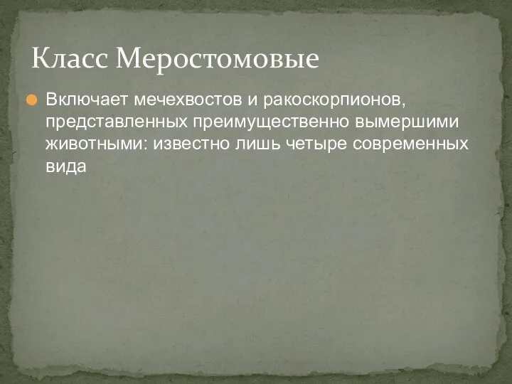 Включает мечехвостов и ракоскорпионов, представленных преимущественно вымершими животными: известно лишь четыре современных вида Класс Меростомовые