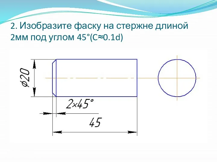 2. Изобразите фаску на стержне длиной 2мм под углом 45°(C≈0.1d)