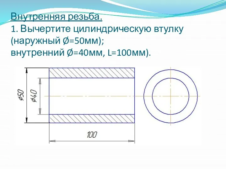 Внутренняя резьба. 1. Вычертите цилиндрическую втулку (наружный Ø=50мм); внутренний Ø=40мм, L=100мм).