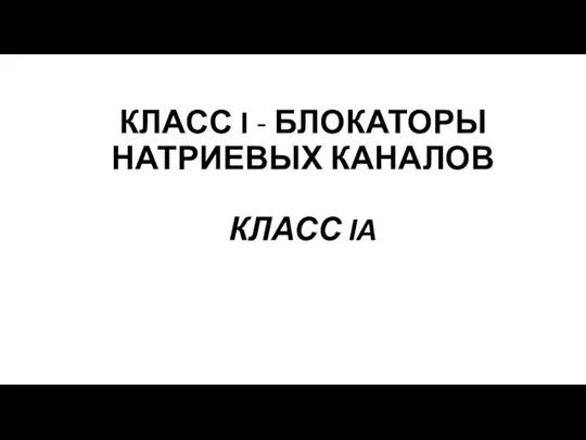 КЛАСС I - БЛОКАТОРЫ НАТРИЕВЫХ КАНАЛОВ КЛАСС IA