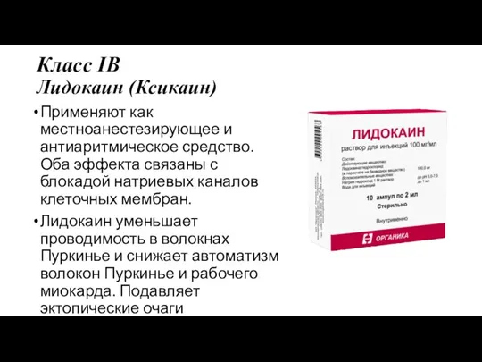 Класс IB Лидокаин (Ксикаин) Применяют как местноанестезирующее и антиаритмическое средство. Оба эффекта