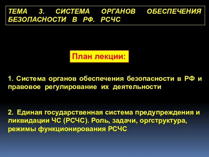 ТЕМА 3. СИСТЕМА ОРГАНОВ ОБЕСПЕЧЕНИЯ БЕЗОПАСНОСТИ В РФ. РСЧС План лекции: 1.