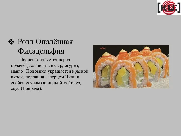 Ролл Опалённая Филадельфия Лосось (опаляется перед подачей), сливочный сыр, огурец, манго. Половина