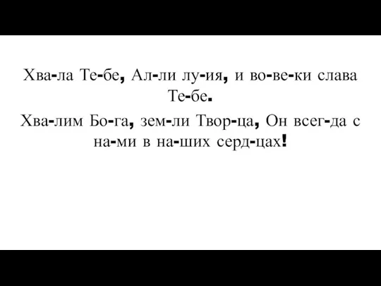 Хва-ла Те-бе, Ал-ли лу-ия, и во-ве-ки слава Те-бе. Хва-лим Бо-га, зем-ли Твор-ца,