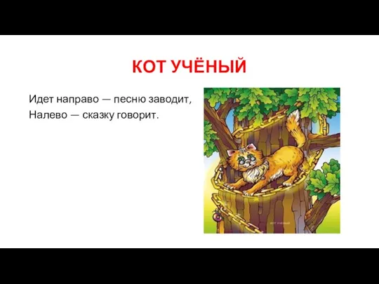 КОТ УЧЁНЫЙ Идет направо — песню заводит, Налево — сказку говорит.