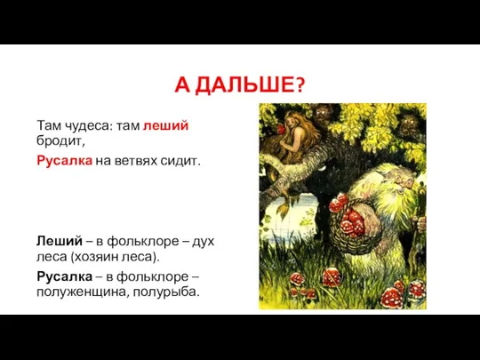 А ДАЛЬШЕ? Там чудеса: там леший бродит, Русалка на ветвях сидит. Леший