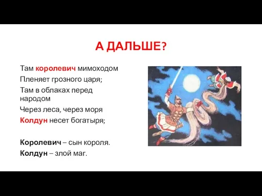 А ДАЛЬШЕ? Там королевич мимоходом Пленяет грозного царя; Там в облаках перед