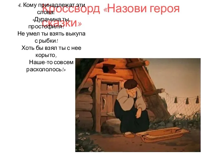 Кроссворд «Назови героя сказки» 4. Кому принадлежат эти слова: «Дурачина ты, простофиля!