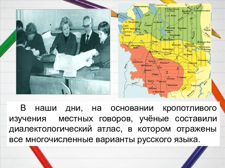 В наши дни, на основании кропотливого изучения местных говоров, учёные составили диалектологический