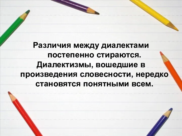 Различия между диалектами постепенно стираются. Диалектизмы, вошедшие в произведения словесности, нередко становятся понятными всем.