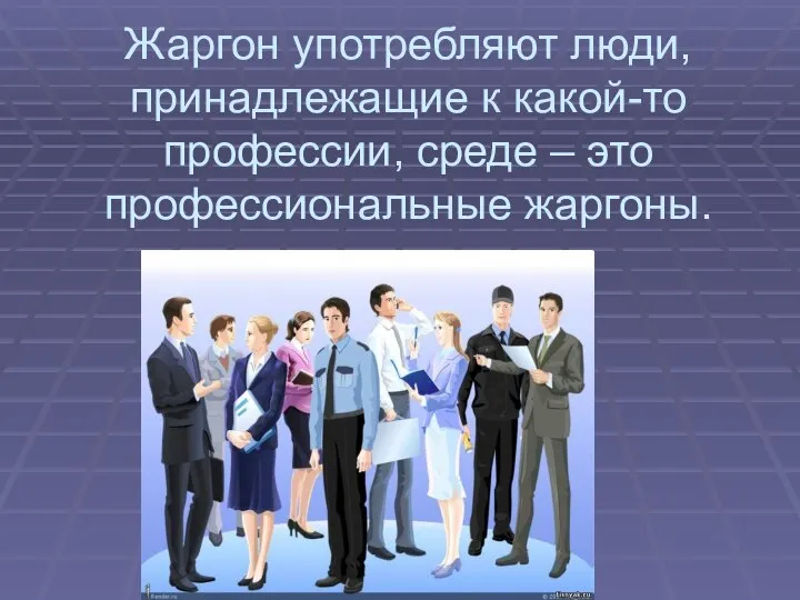 Жаргон употребляют люди, принадлежащие к какой-то профессии, среде – это профессиональные жаргоны.