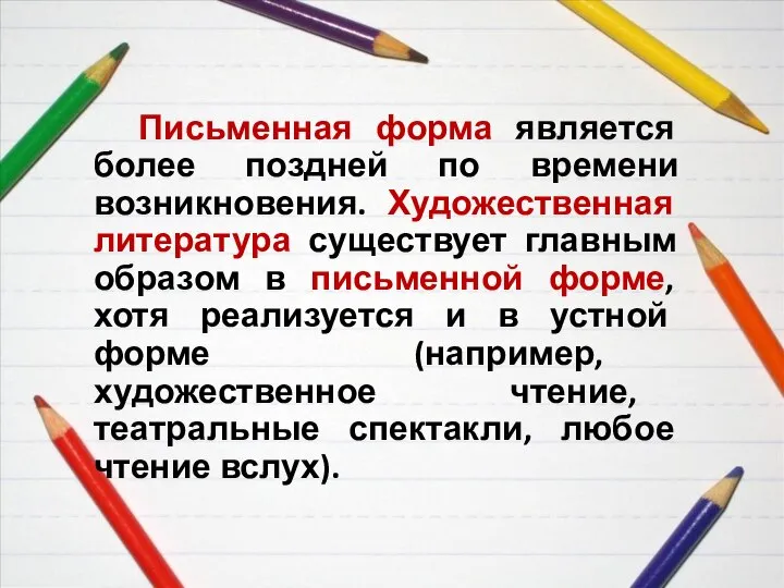 Письменная форма является более поздней по времени возникновения. Художественная литература существует главным