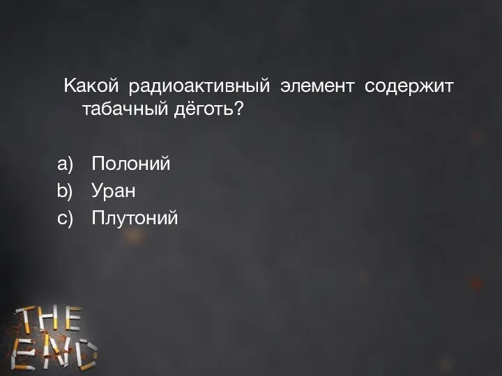 Какой радиоактивный элемент содержит табачный дёготь? Полоний Уран Плутоний