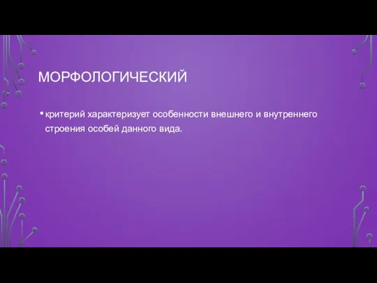 МОРФОЛОГИЧЕСКИЙ критерий характеризует особенности внешнего и внутреннего строения особей данного вида.