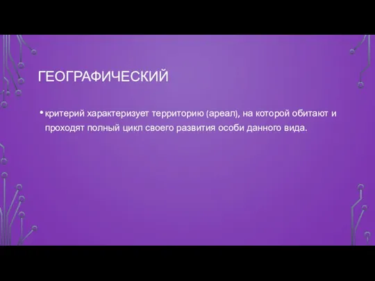 ГЕОГРАФИЧЕСКИЙ критерий характеризует территорию (ареал), на которой обитают и проходят полный цикл