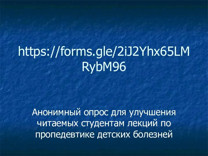 https://forms.gle/2iJ2Yhx65LMRybM96 Анонимный опрос для улучшения читаемых студентам лекций по пропедевтике детских болезней