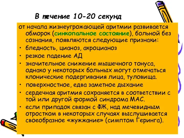 В течение 10-20 секунд от начала жизнеугрожающей аритмии развивается обморок (синкопальное состояние),