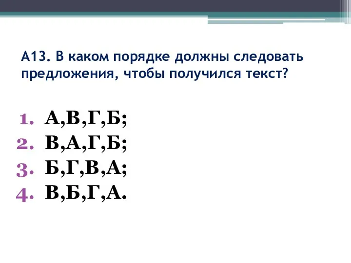 А13. В каком порядке должны следовать предложения, чтобы получился текст? А,В,Г,Б; В,А,Г,Б; Б,Г,В,А; В,Б,Г,А.