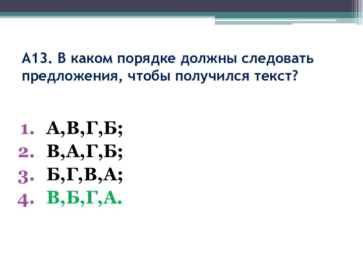 А13. В каком порядке должны следовать предложения, чтобы получился текст? А,В,Г,Б; В,А,Г,Б; Б,Г,В,А; В,Б,Г,А.