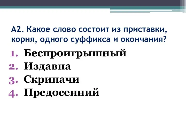 А2. Какое слово состоит из приставки, корня, одного суффикса и окончания? Беспроигрышный Издавна Скрипачи Предосенний