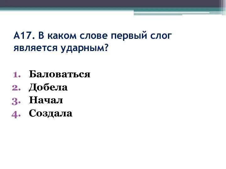 А17. В каком слове первый слог является ударным? Баловаться Добела Начал Создала