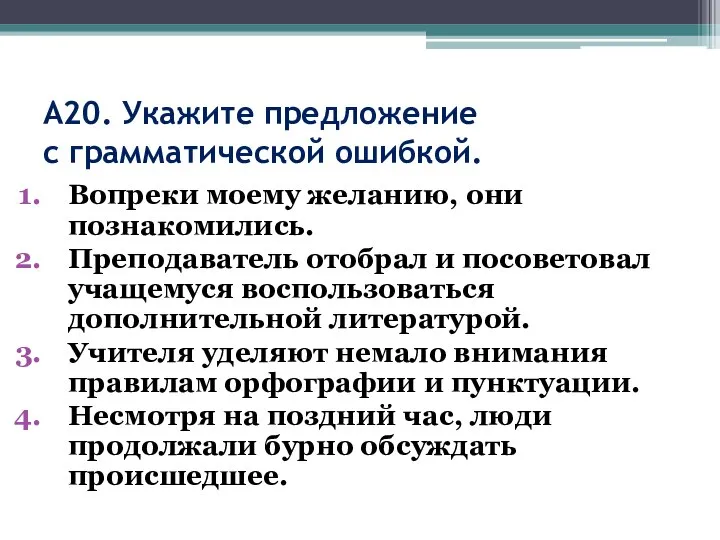 А20. Укажите предложение с грамматической ошибкой. Вопреки моему желанию, они познакомились. Преподаватель