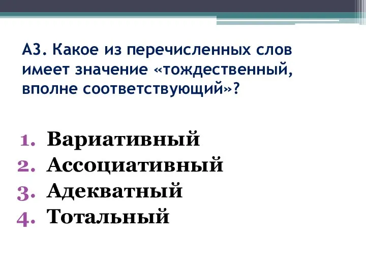 А3. Какое из перечисленных слов имеет значение «тождественный, вполне соответствующий»? Вариативный Ассоциативный Адекватный Тотальный