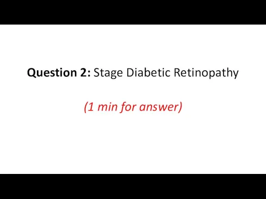 Question 2: Stage Diabetic Retinopathy (1 min for answer)