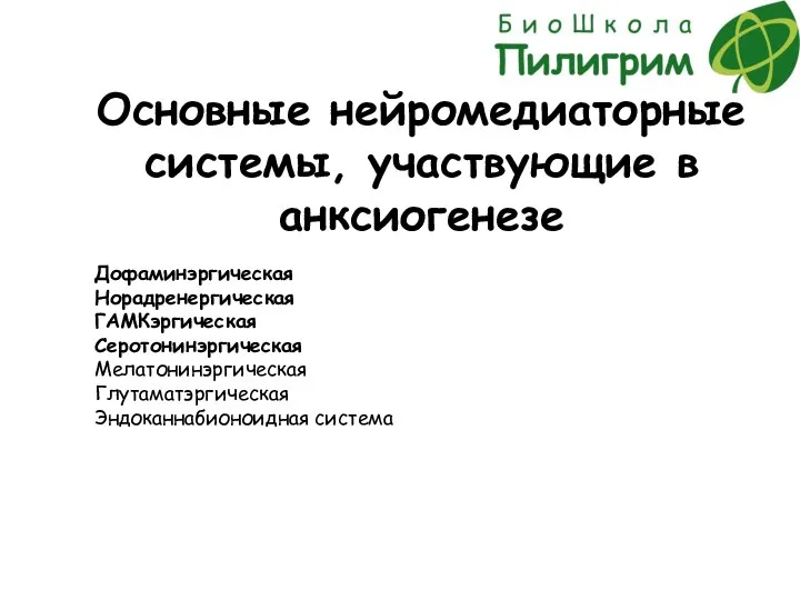 Основные нейромедиаторные системы, участвующие в анксиогенезе Дофаминэргическая Норадренергическая ГАМКэргическая Серотонинэргическая Мелатонинэргическая Глутаматэргическая Эндоканнабионоидная система