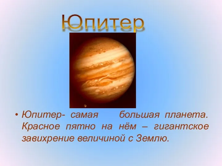Юпитер- самая большая планета. Красное пятно на нём – гигантское завихрение величиной с Землю. Юпитер