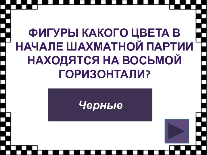 ФИГУРЫ КАКОГО ЦВЕТА В НАЧАЛЕ ШАХМАТНОЙ ПАРТИИ НАХОДЯТСЯ НА ВОСЬМОЙ ГОРИЗОНТАЛИ? Черные