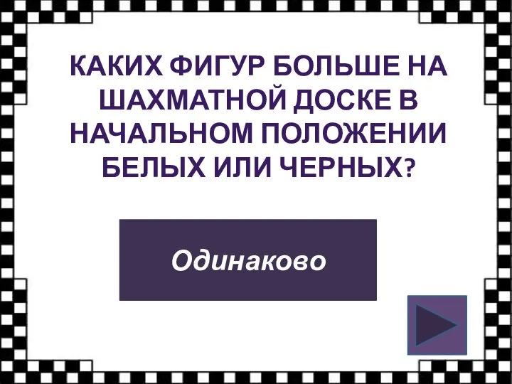 КАКИХ ФИГУР БОЛЬШЕ НА ШАХМАТНОЙ ДОСКЕ В НАЧАЛЬНОМ ПОЛОЖЕНИИ БЕЛЫХ ИЛИ ЧЕРНЫХ? Одинаково