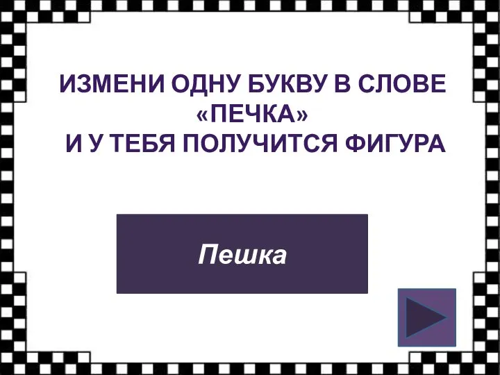 ИЗМЕНИ ОДНУ БУКВУ В СЛОВЕ «ПЕЧКА» И У ТЕБЯ ПОЛУЧИТСЯ ФИГУРА Пешка