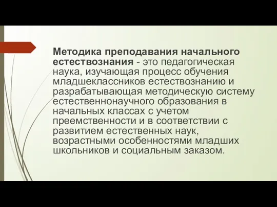 Методика преподавания начального естествознания - это педагогическая наука, изучающая процесс обучения младшеклассни­ков