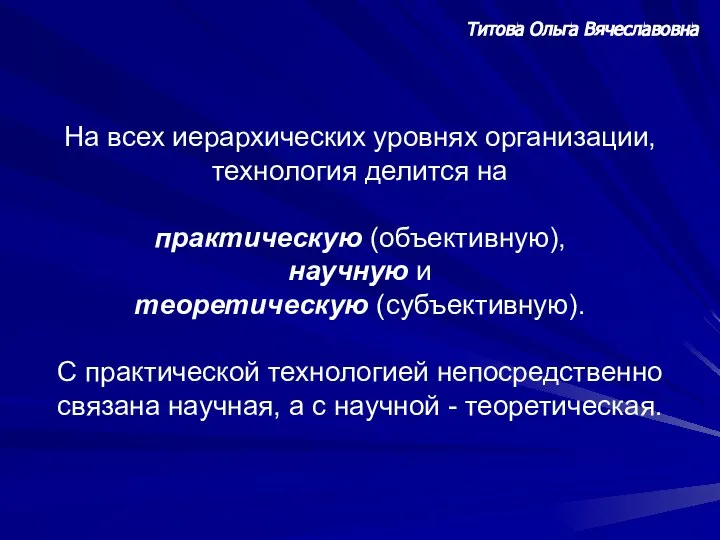 Титова Ольга Вячеславовна На всех иерархических уровнях организации, технология делится на практическую