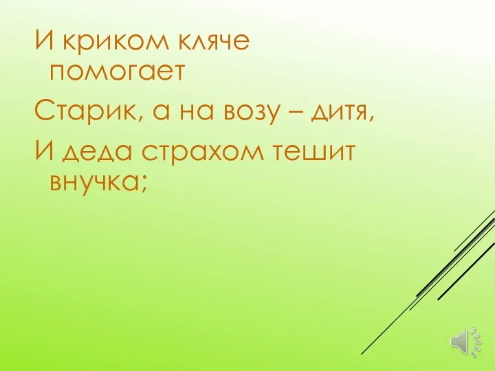 И криком кляче помогает Старик, а на возу – дитя, И деда страхом тешит внучка;