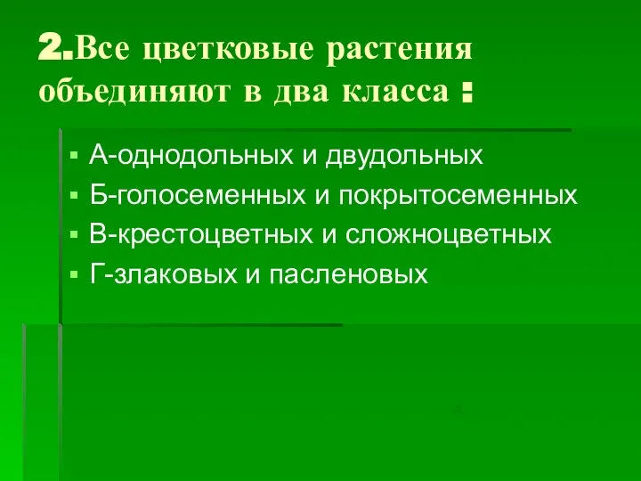 2.Все цветковые растения объединяют в два класса : А-однодольных и двудольных Б-голосеменных