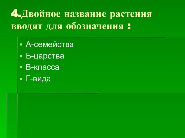 4.Двойное название растения вводят для обозначения : А-семейства Б-царства В-класса Г-вида