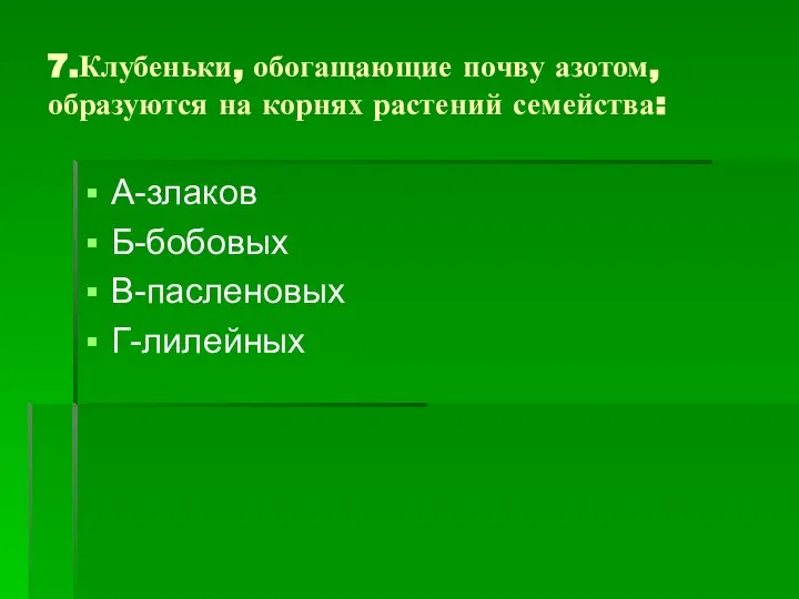 7.Клубеньки, обогащающие почву азотом, образуются на корнях растений семейства: А-злаков Б-бобовых В-пасленовых Г-лилейных